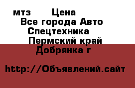 мтз-80 › Цена ­ 100 000 - Все города Авто » Спецтехника   . Пермский край,Добрянка г.